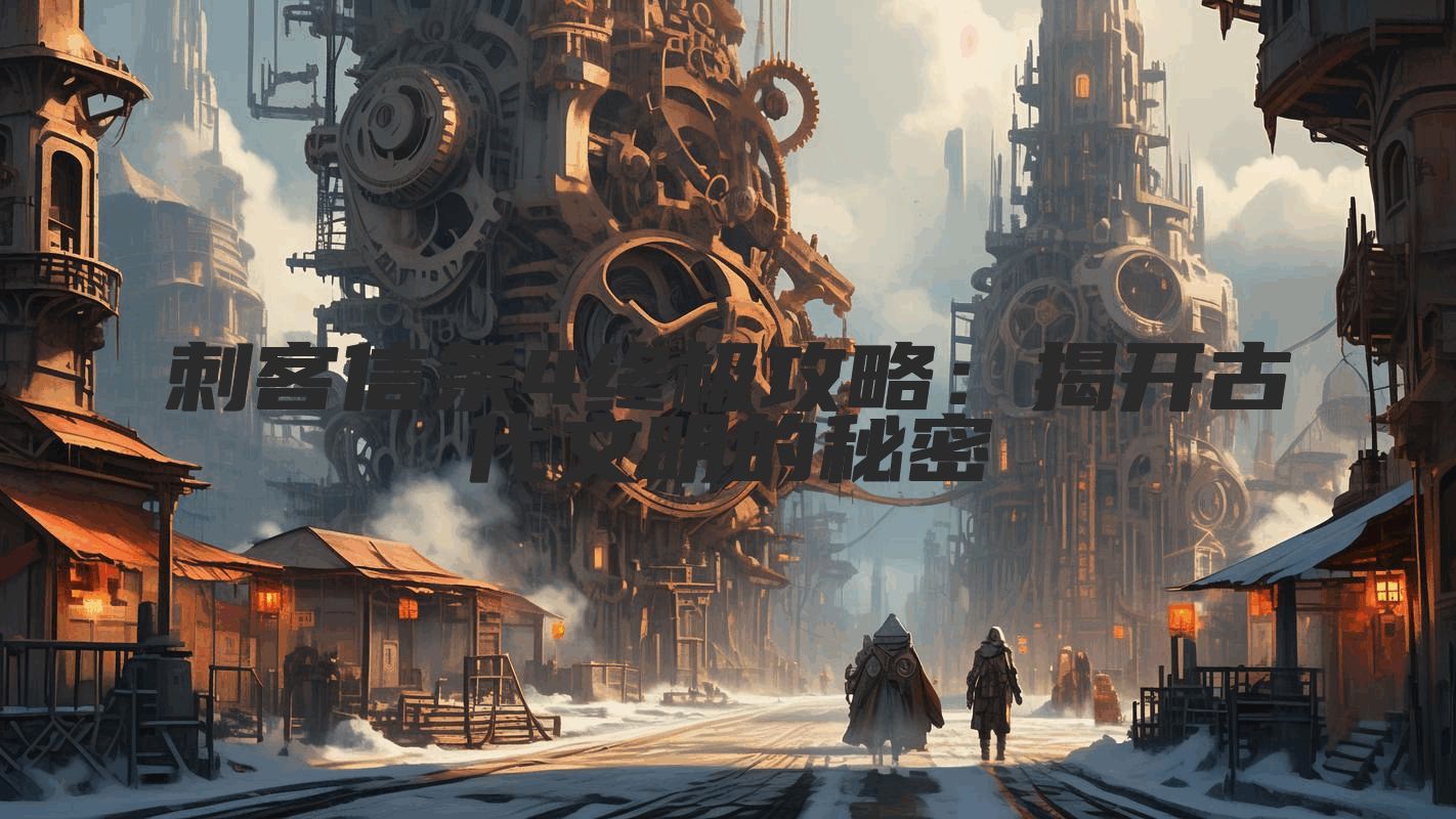 刺客信条4终极攻略：揭开古代文明的秘密