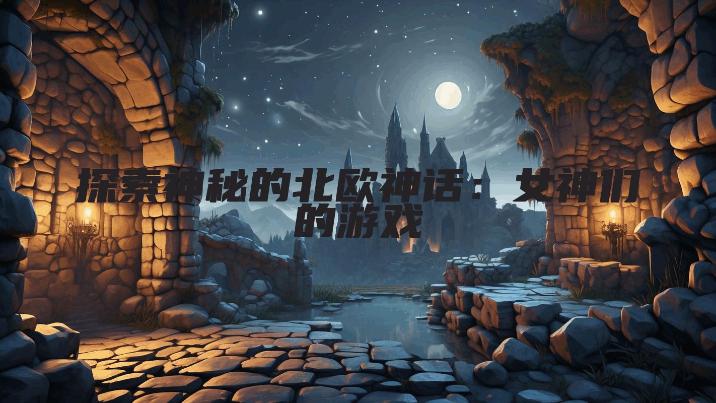 探索神秘的北欧神话：女神们的游戏
