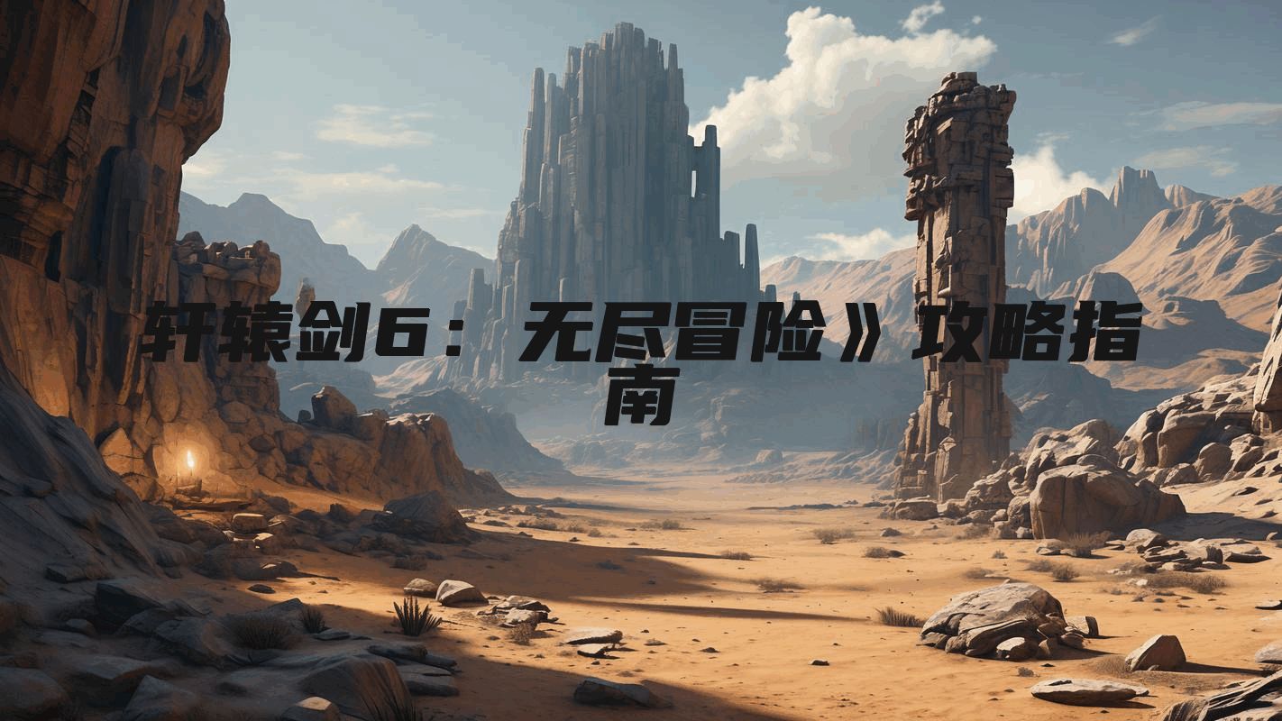 轩辕剑6：无尽冒险》攻略指南