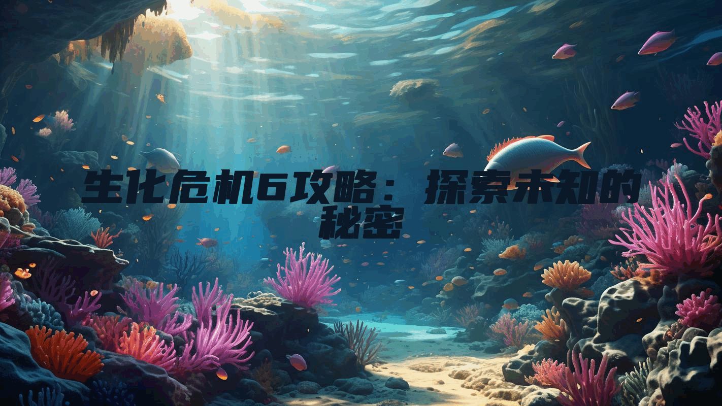 生化危机6攻略：探索未知的秘密