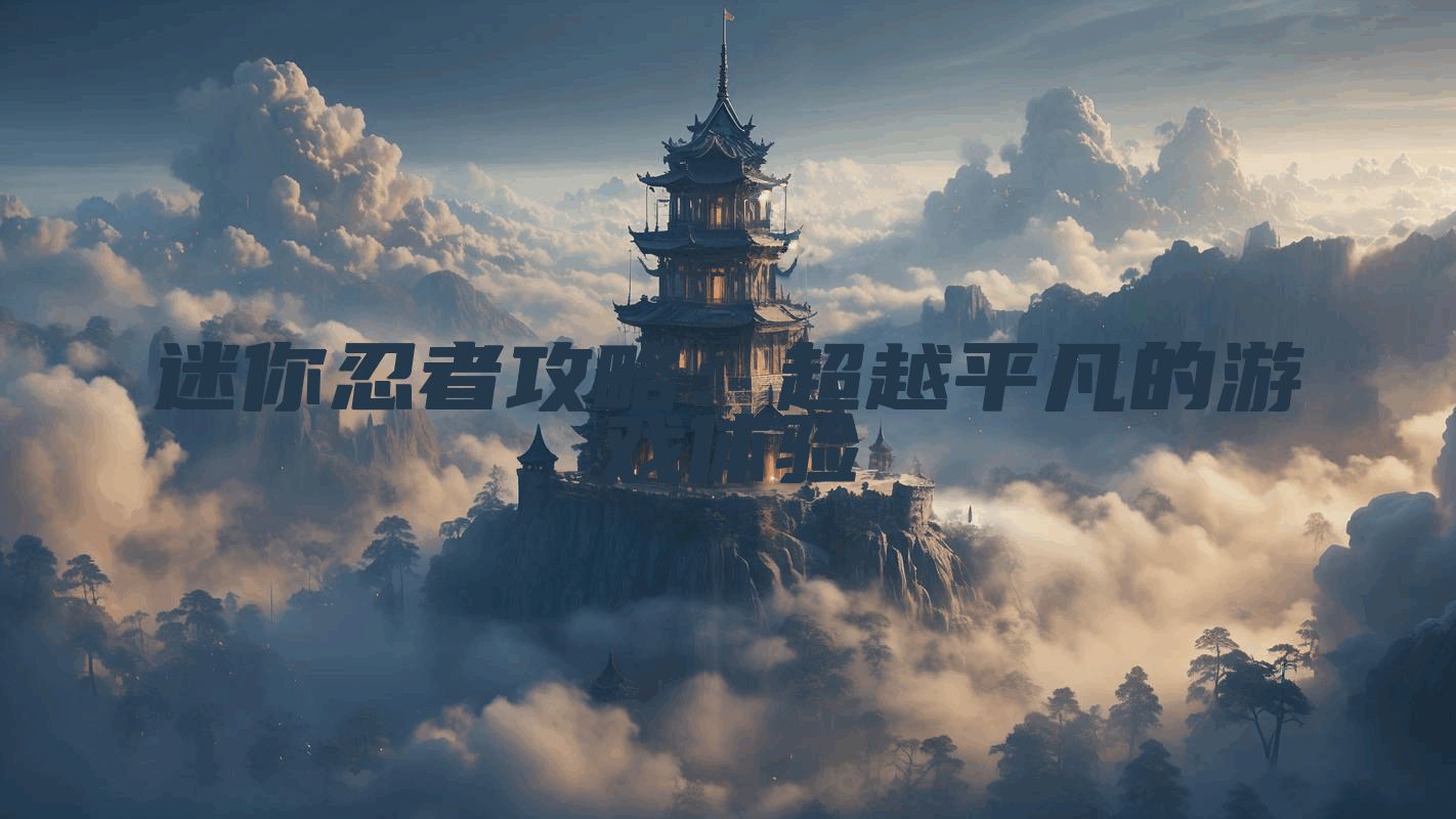 迷你忍者攻略：超越平凡的游戏体验