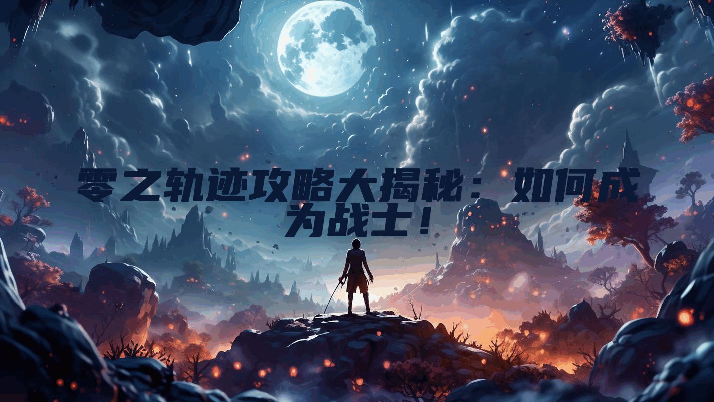 零之轨迹攻略大揭秘：如何成为战士！