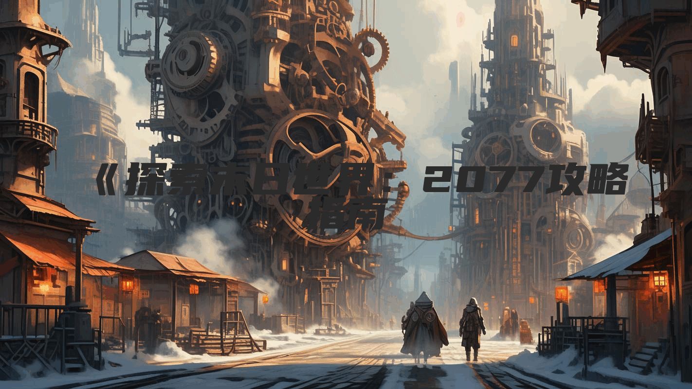 《探索末日世界：2077攻略指南