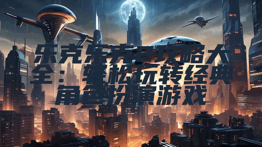 乐克乐克2攻略大全：轻松玩转经典角色扮演游戏