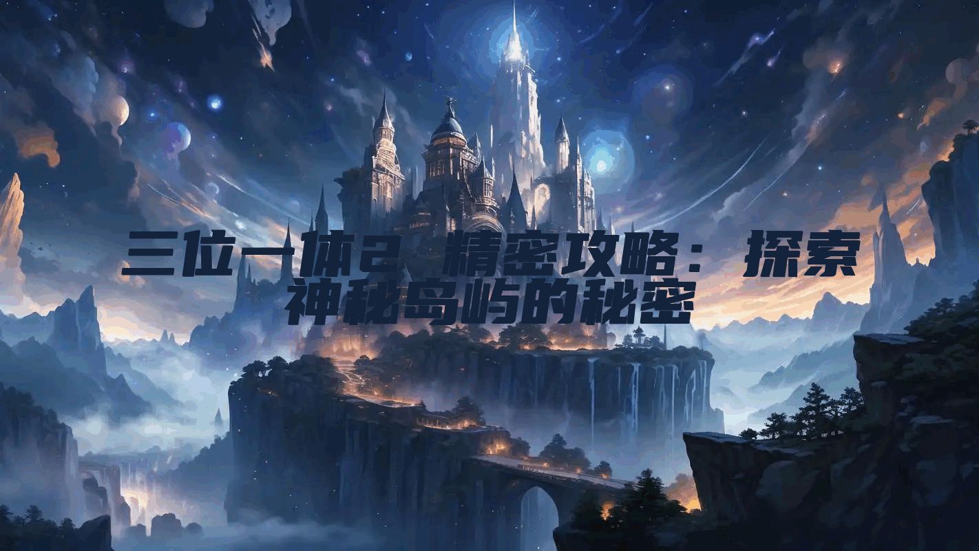 三位一体2 精密攻略：探索神秘岛屿的秘密