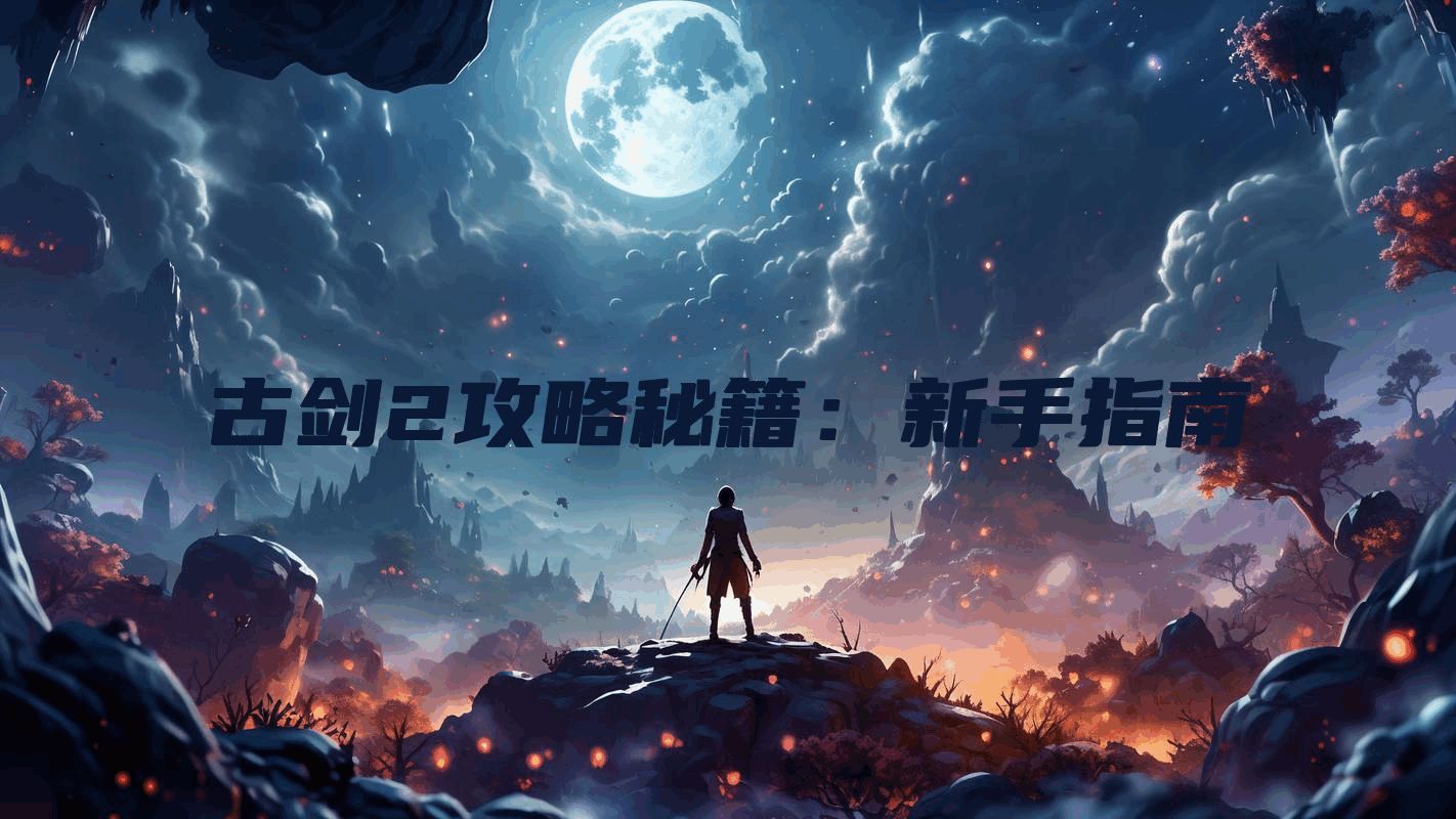 古剑2攻略秘籍：新手指南