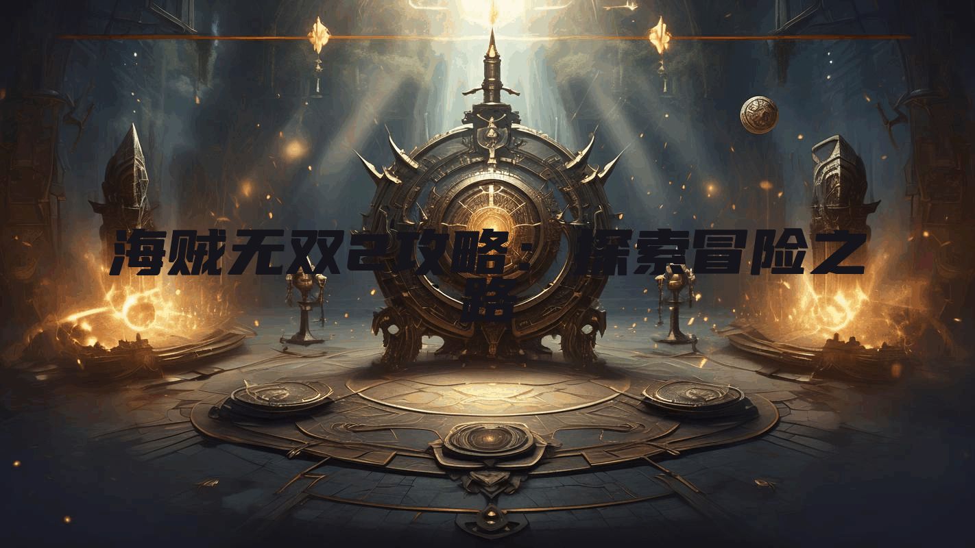 海贼无双2攻略:探索冒险之路