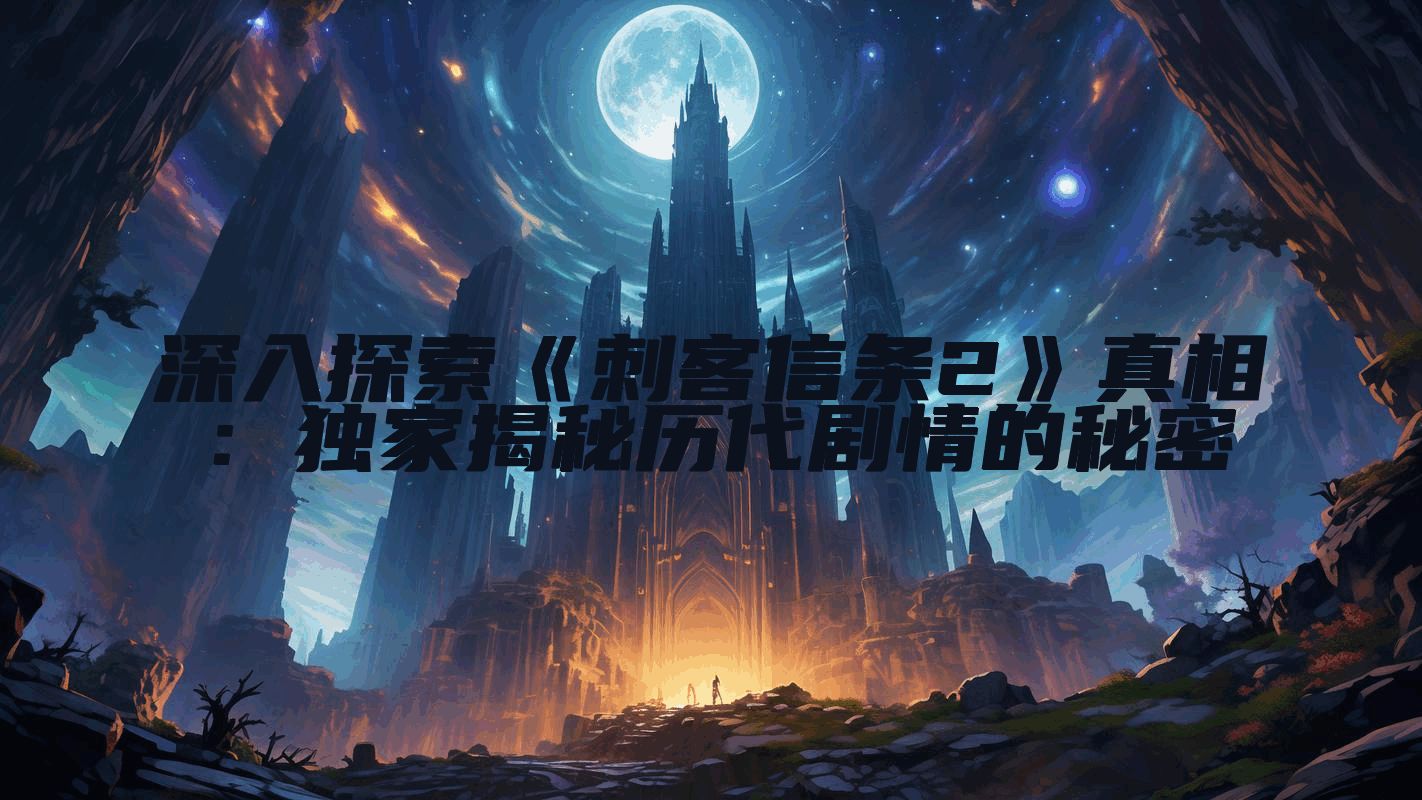 深入探索《刺客信条2》真相：独家揭秘历代剧情的秘密