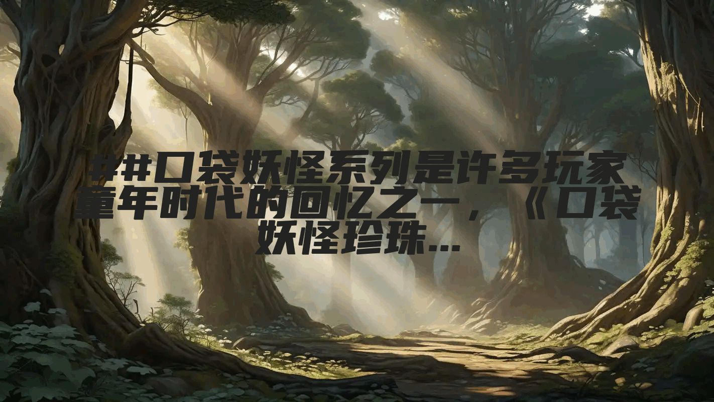 ##口袋妖怪系列是许多玩家童年时代的回忆之一,《口袋妖怪珍珠...