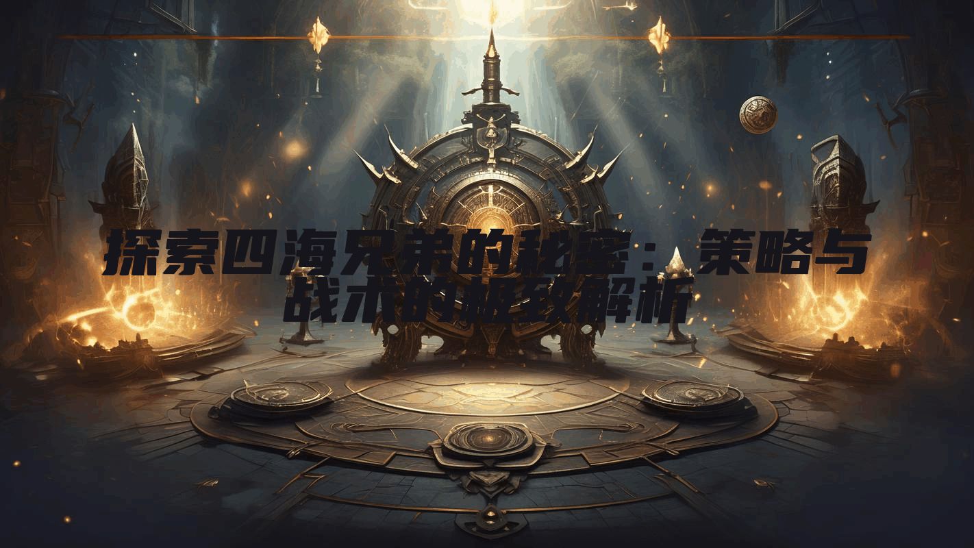 探索四海兄弟的秘密：策略与战术的极致解析