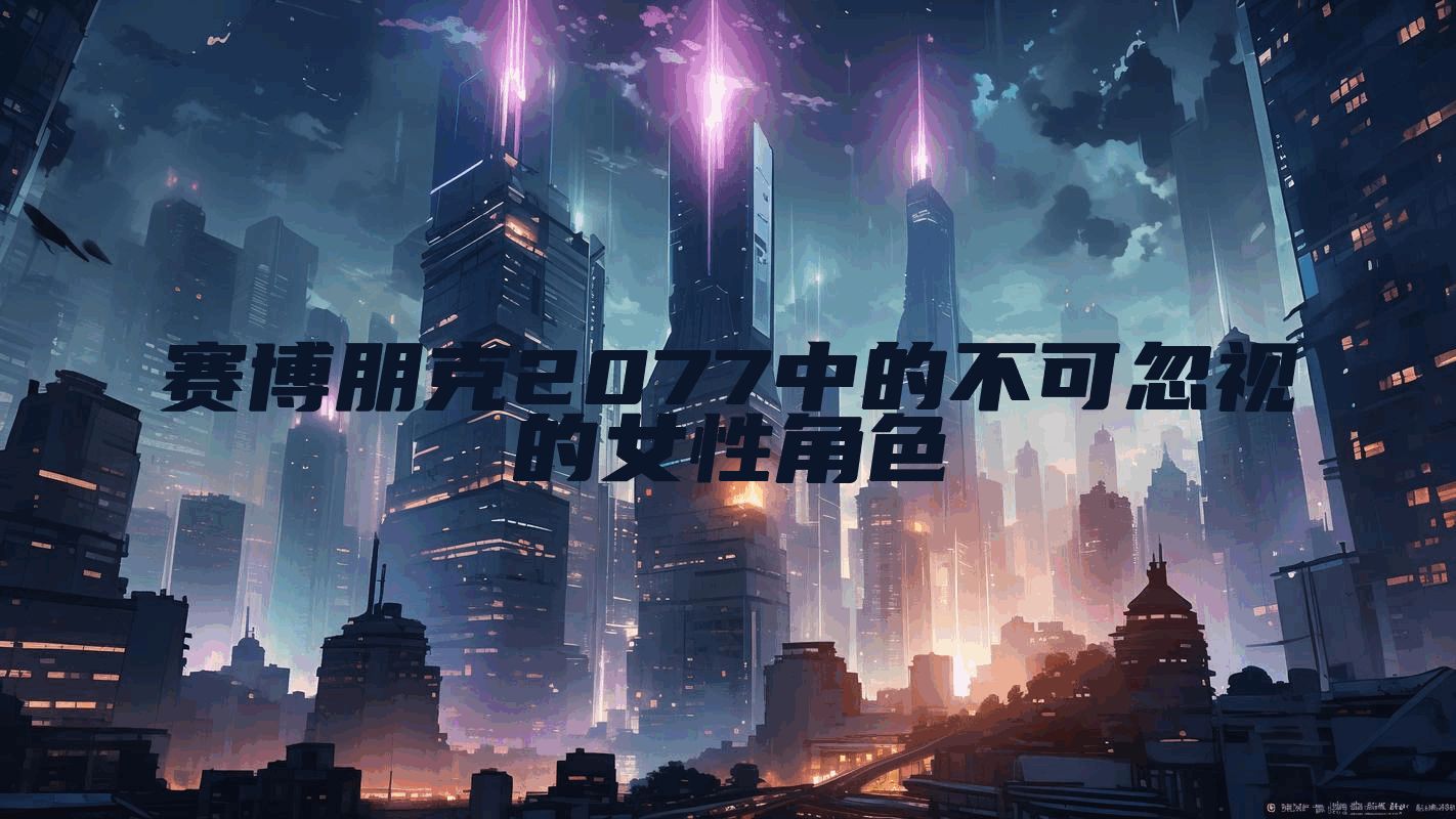 赛博朋克2077中的不可忽视的女性角色