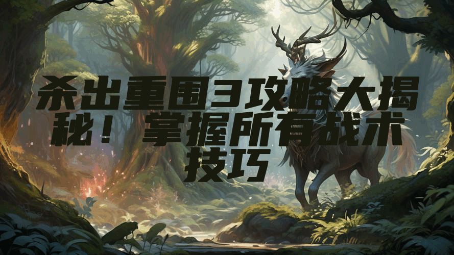 杀出重围3攻略大揭秘！掌握所有战术技巧