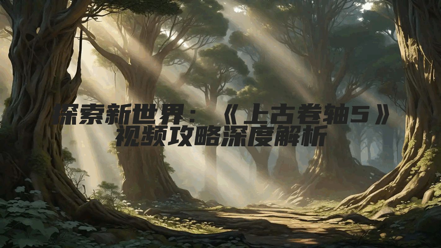 探索新世界:《上古卷轴5》视频攻略深度解析