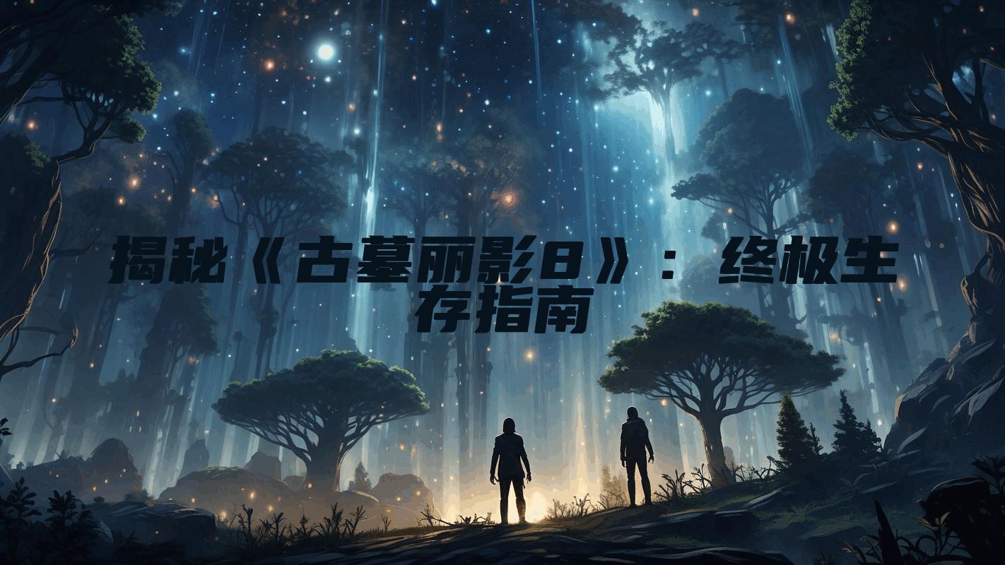 揭秘《古墓丽影8》：终极生存指南