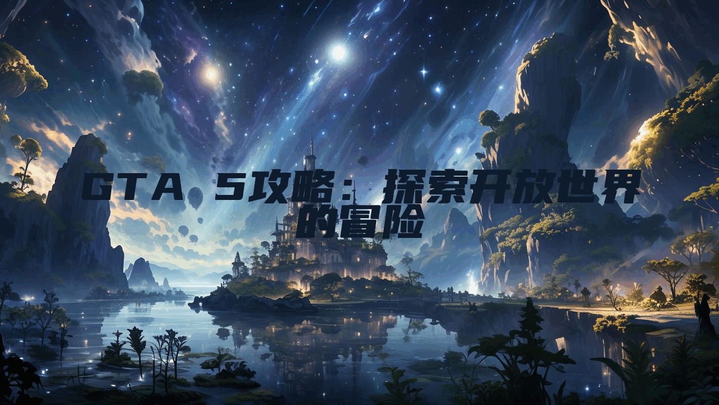 GTA 5攻略:探索开放世界的冒险