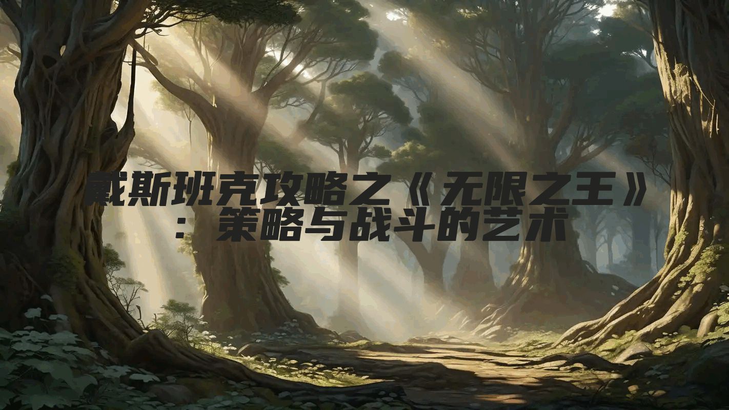 戴斯班克攻略之《无限之王》:策略与战斗的艺术