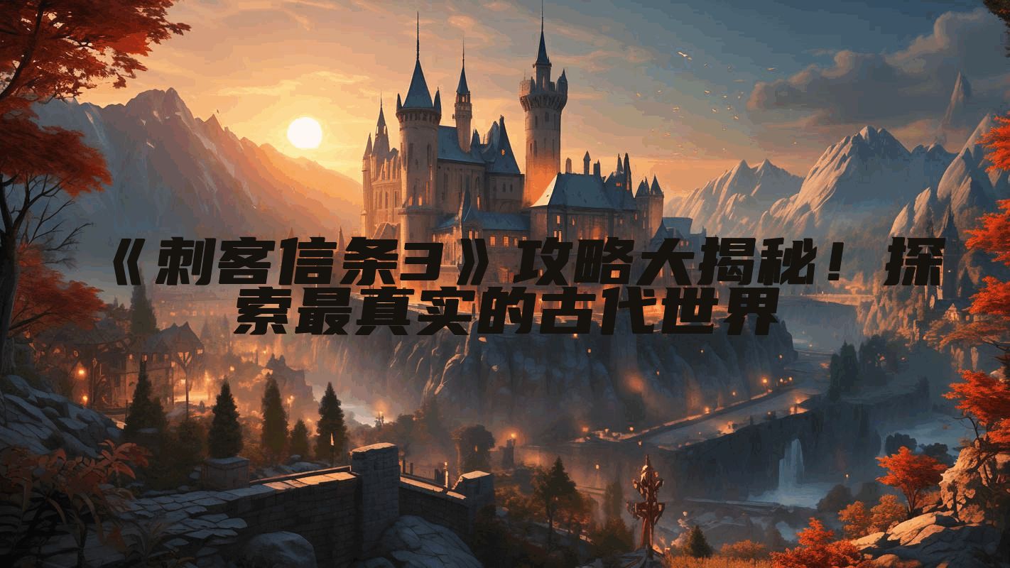 《刺客信条3》攻略大揭秘！探索最真实的古代世界