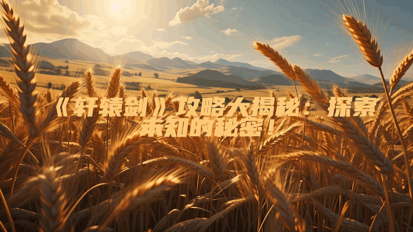 《轩辕剑》攻略大揭秘：探索未知的秘密！