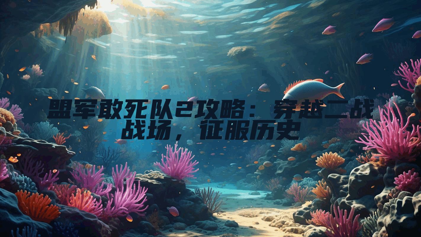 盟军敢死队2攻略：穿越二战战场，征服历史