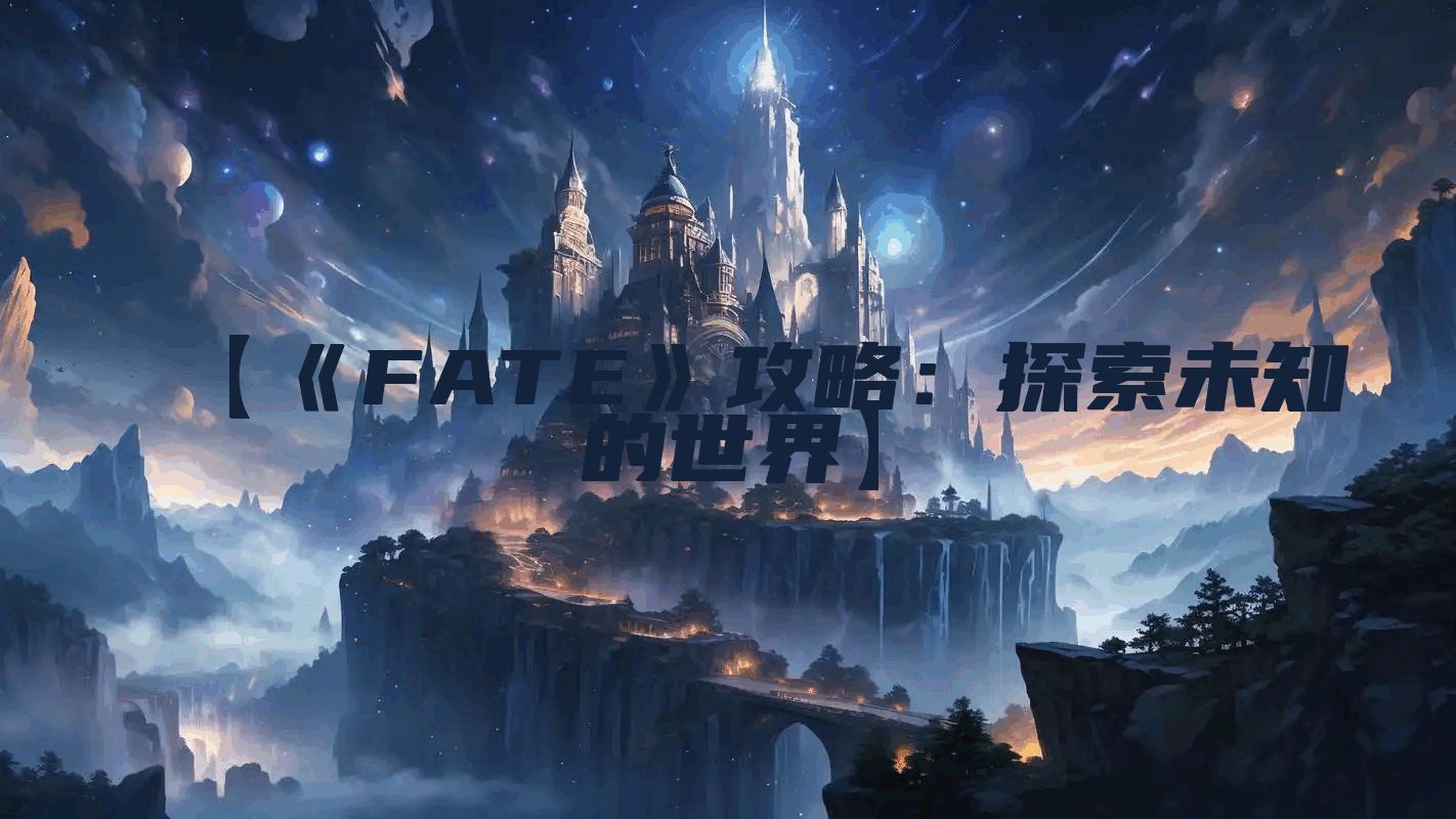 【《FATE》攻略：探索未知的世界】