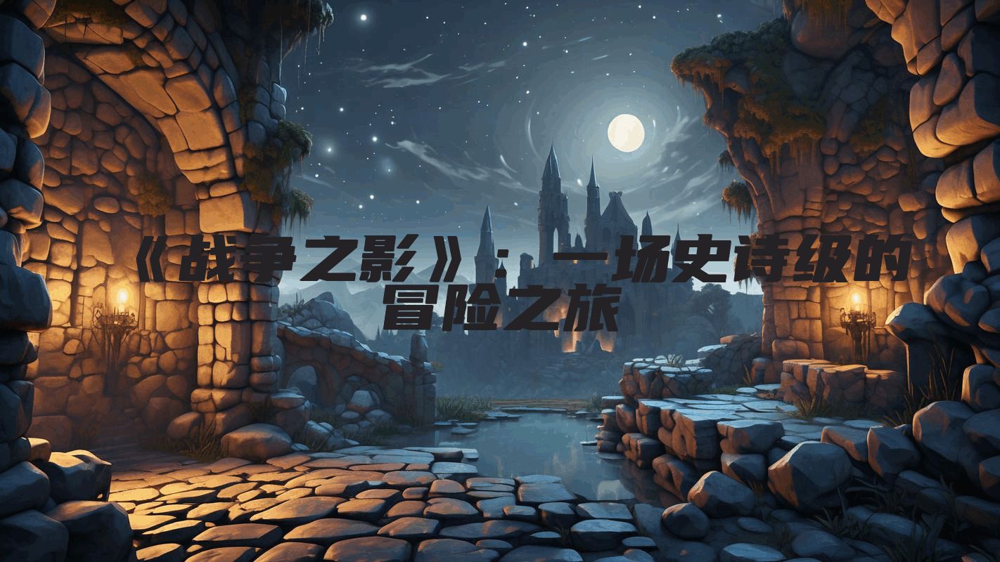 《战争之影》：一场史诗级的冒险之旅