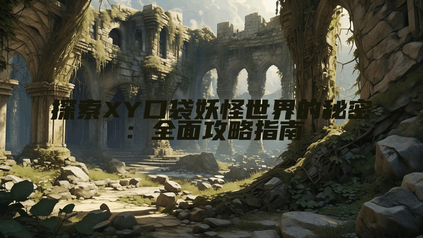探索XY口袋妖怪世界的秘密：全面攻略指南