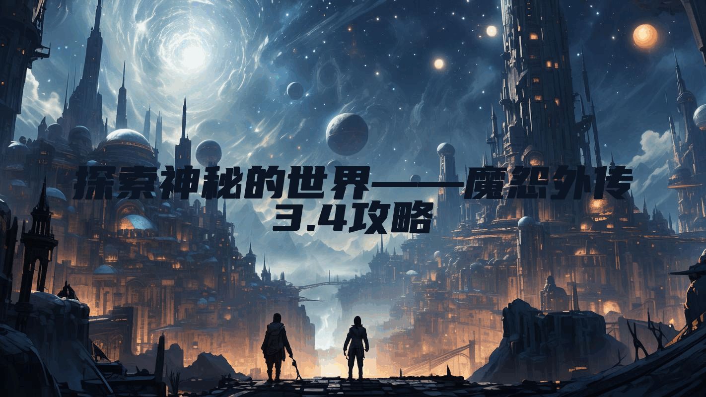 探索神秘的世界——魔怨外传3.4攻略