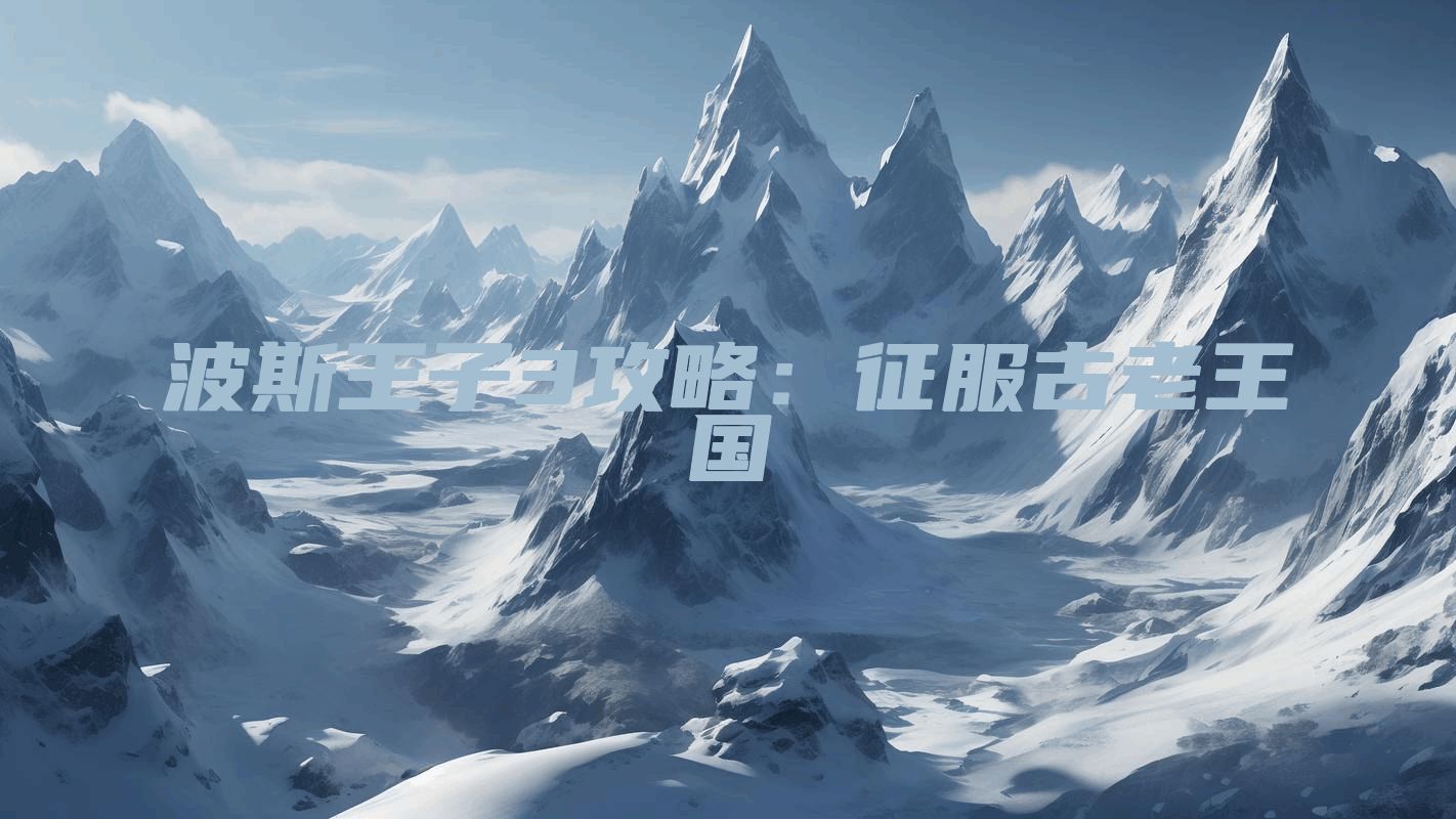 波斯王子3攻略：征服古老王国