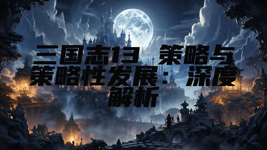 三国志13 策略与策略性发展:深度解析
