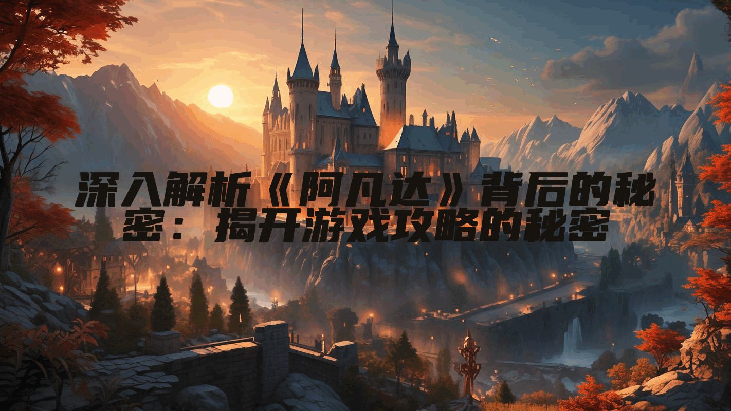 深入解析《阿凡达》背后的秘密：揭开游戏攻略的秘密