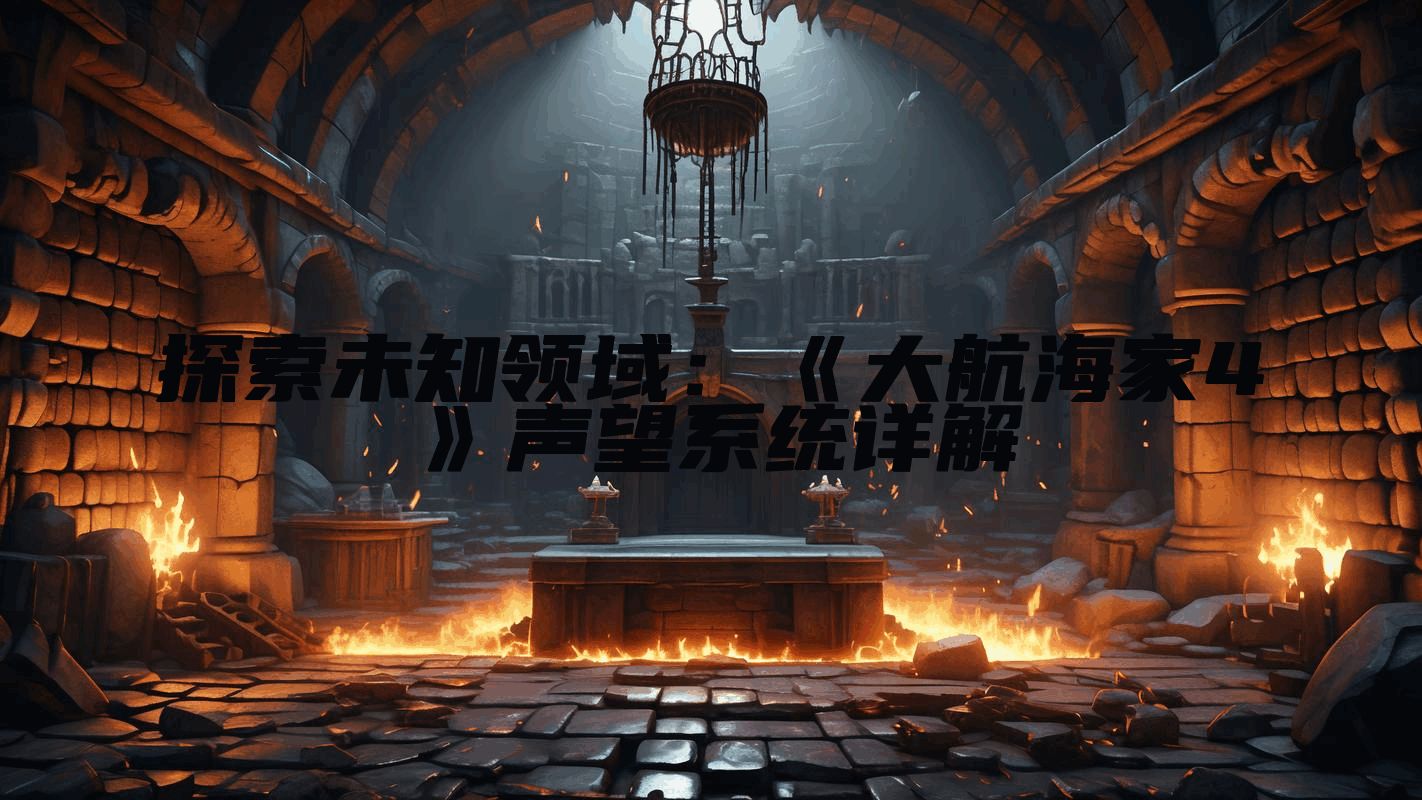 探索未知领域：《大航海家4》声望系统详解