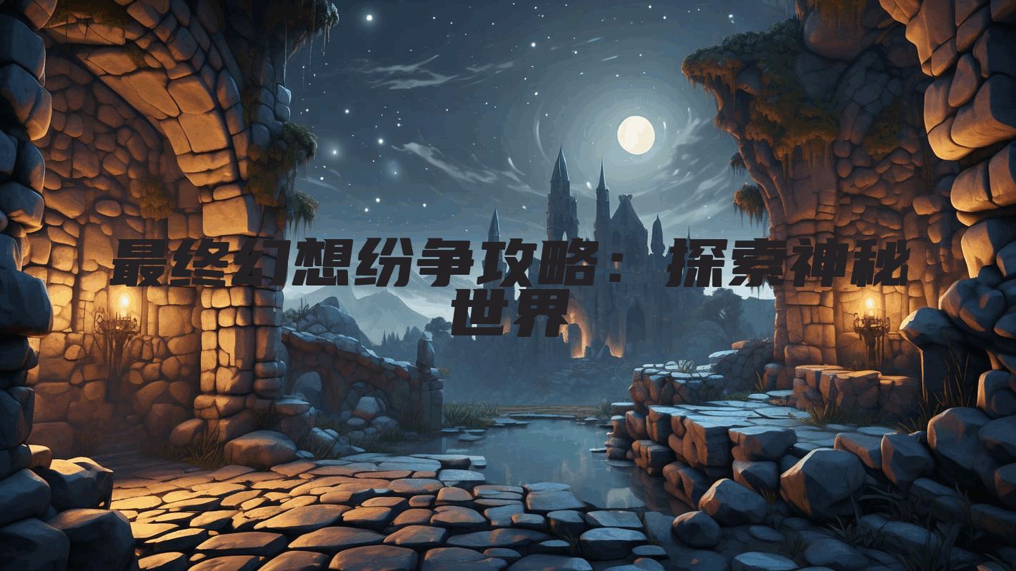 最终幻想纷争攻略：探索神秘世界