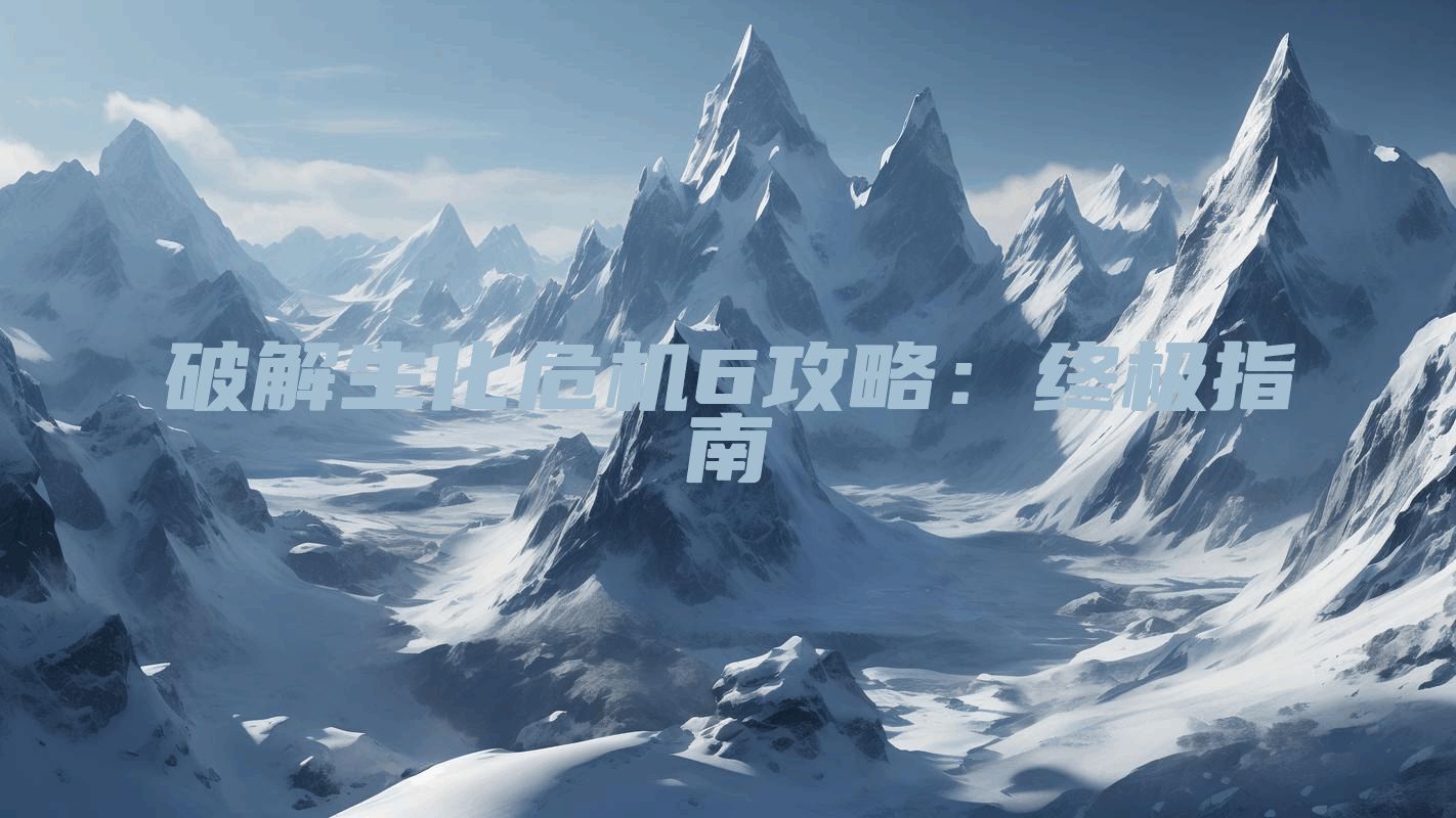 破解生化危机6攻略：终极指南