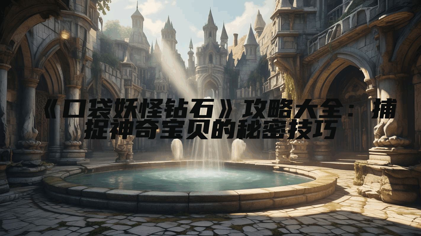 《口袋妖怪钻石》攻略大全：捕捉神奇宝贝的秘密技巧