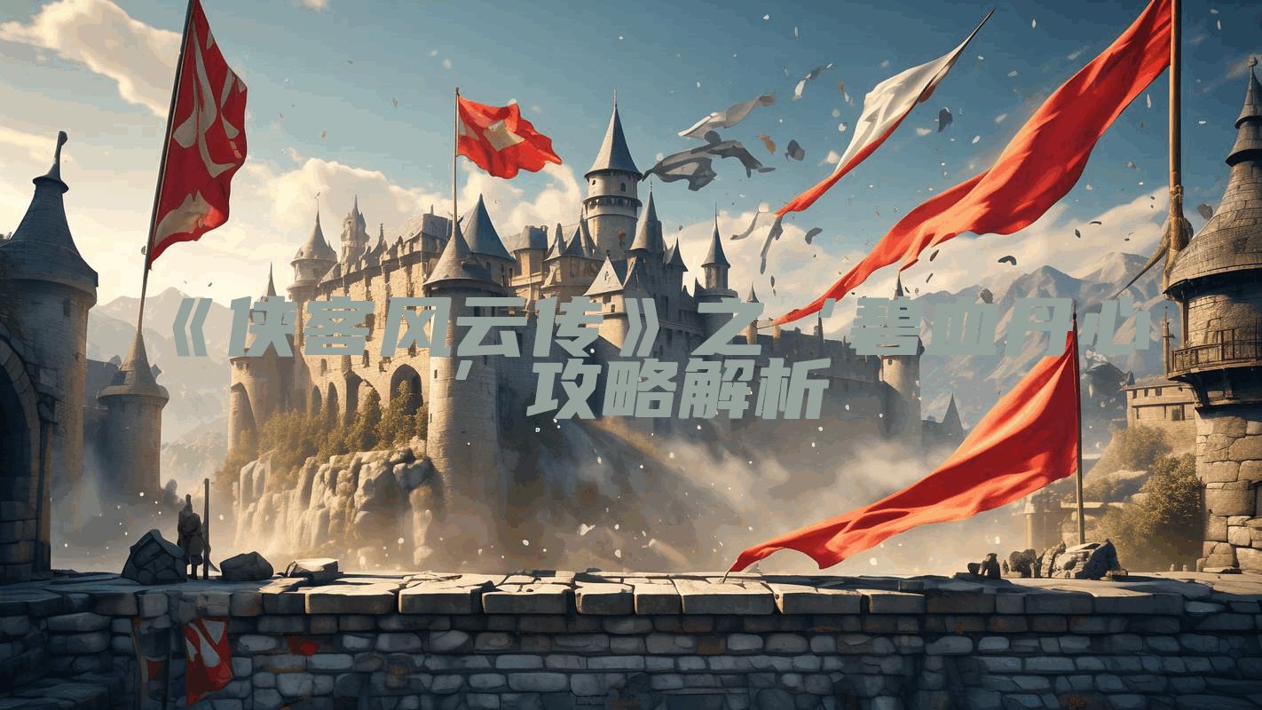 《侠客风云传》之‘碧血丹心’攻略解析