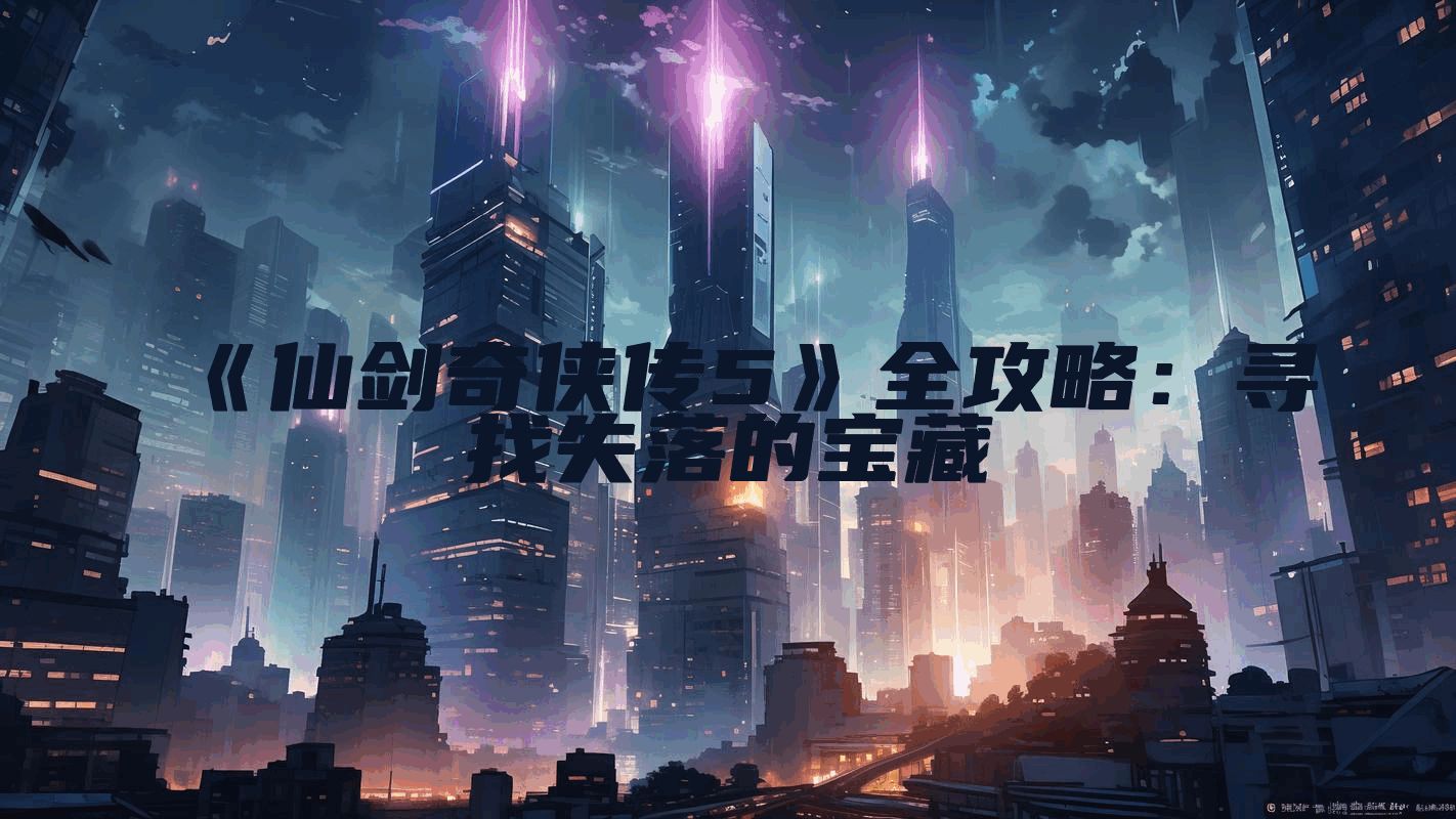 《仙剑奇侠传5》全攻略：寻找失落的宝藏