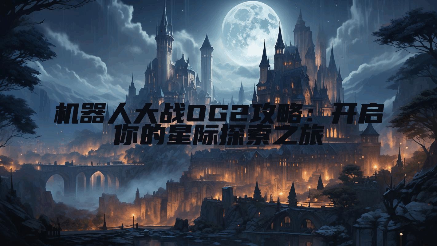 机器人大战OG2攻略:开启你的星际探索之旅