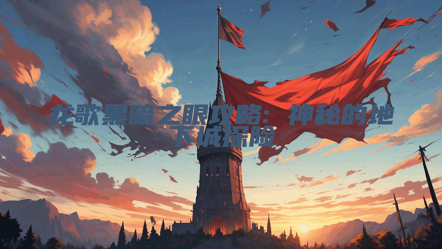 龙歌黑暗之眼攻略: 神秘的地下城探险