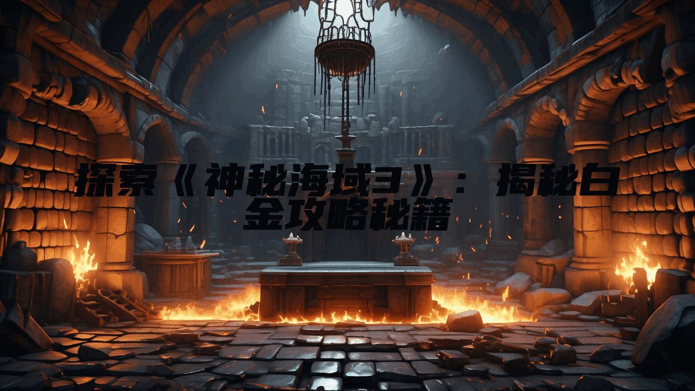 探索《神秘海域3》:揭秘白金攻略秘籍