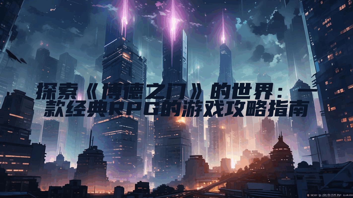 探索《博德之门》的世界：一款经典RPG的游戏攻略指南