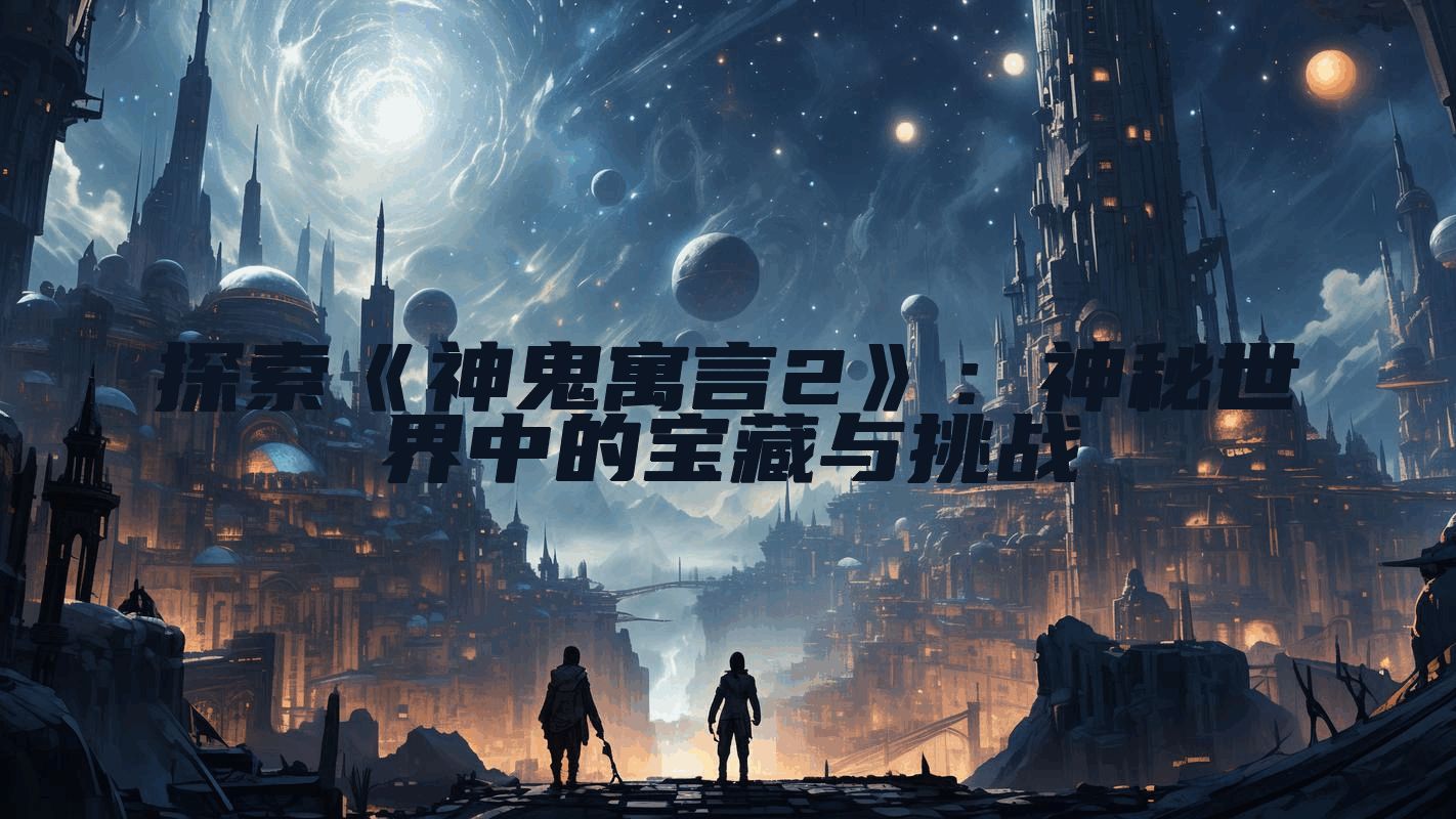 探索《神鬼寓言2》：神秘世界中的宝藏与挑战