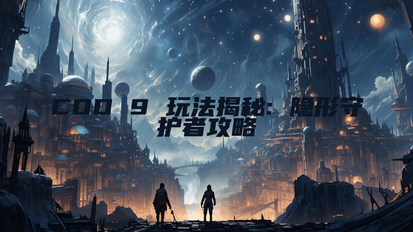 COD 9 玩法揭秘: 隐形守护者攻略