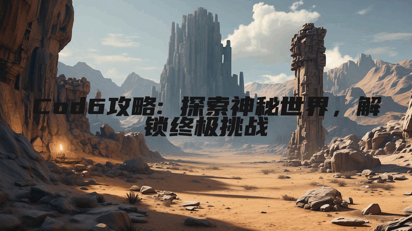 Cod6攻略: 探索神秘世界，解锁终极挑战
