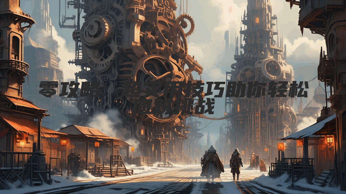 零攻略: 超实用技巧助你轻松应对挑战