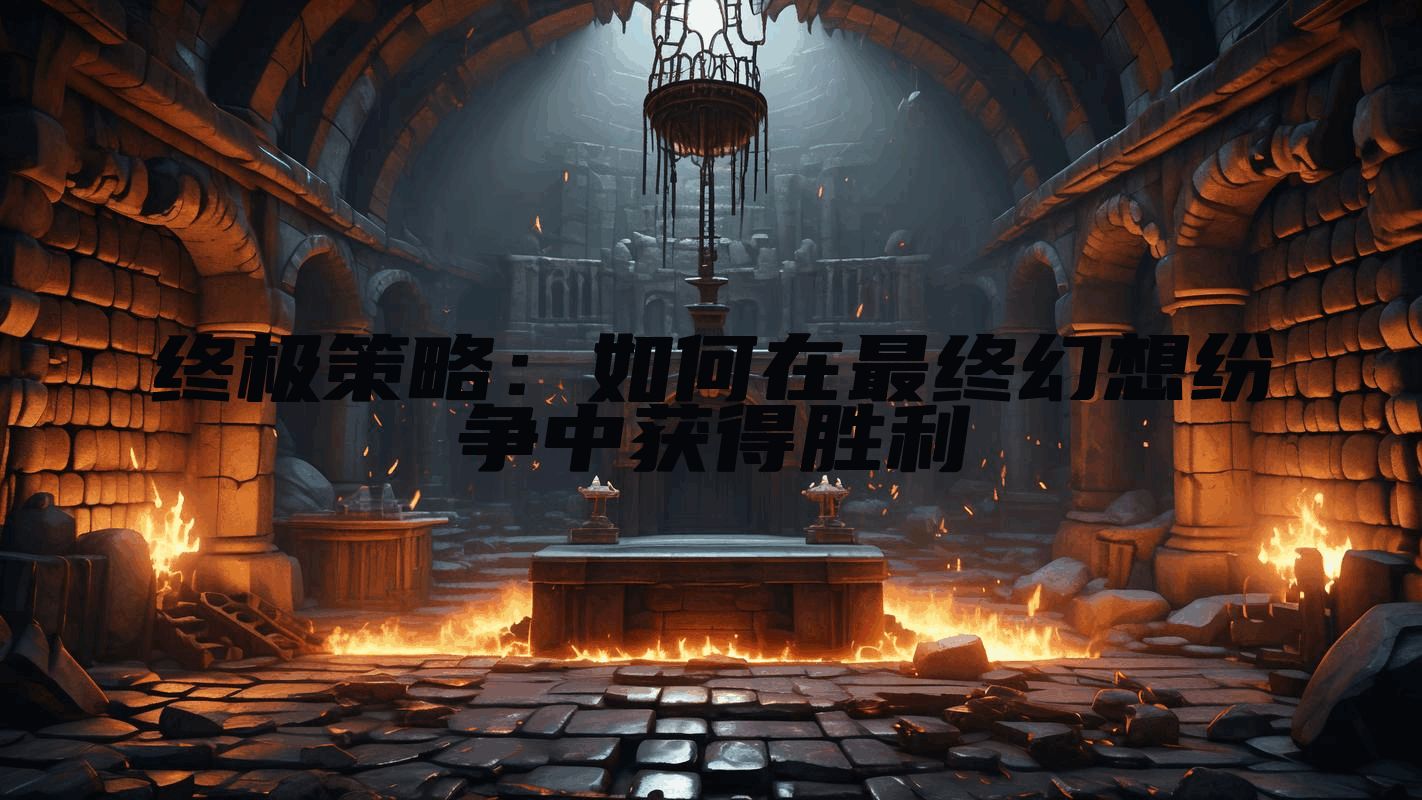 终极策略：如何在最终幻想纷争中获得胜利