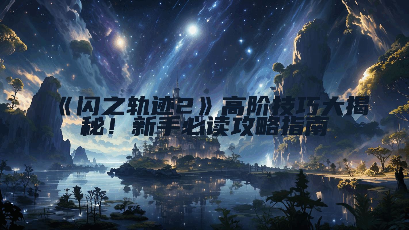 《闪之轨迹2》高阶技巧大揭秘！新手必读攻略指南