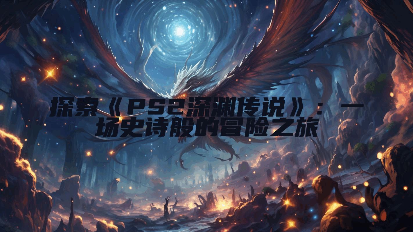探索《PS2深渊传说》：一场史诗般的冒险之旅