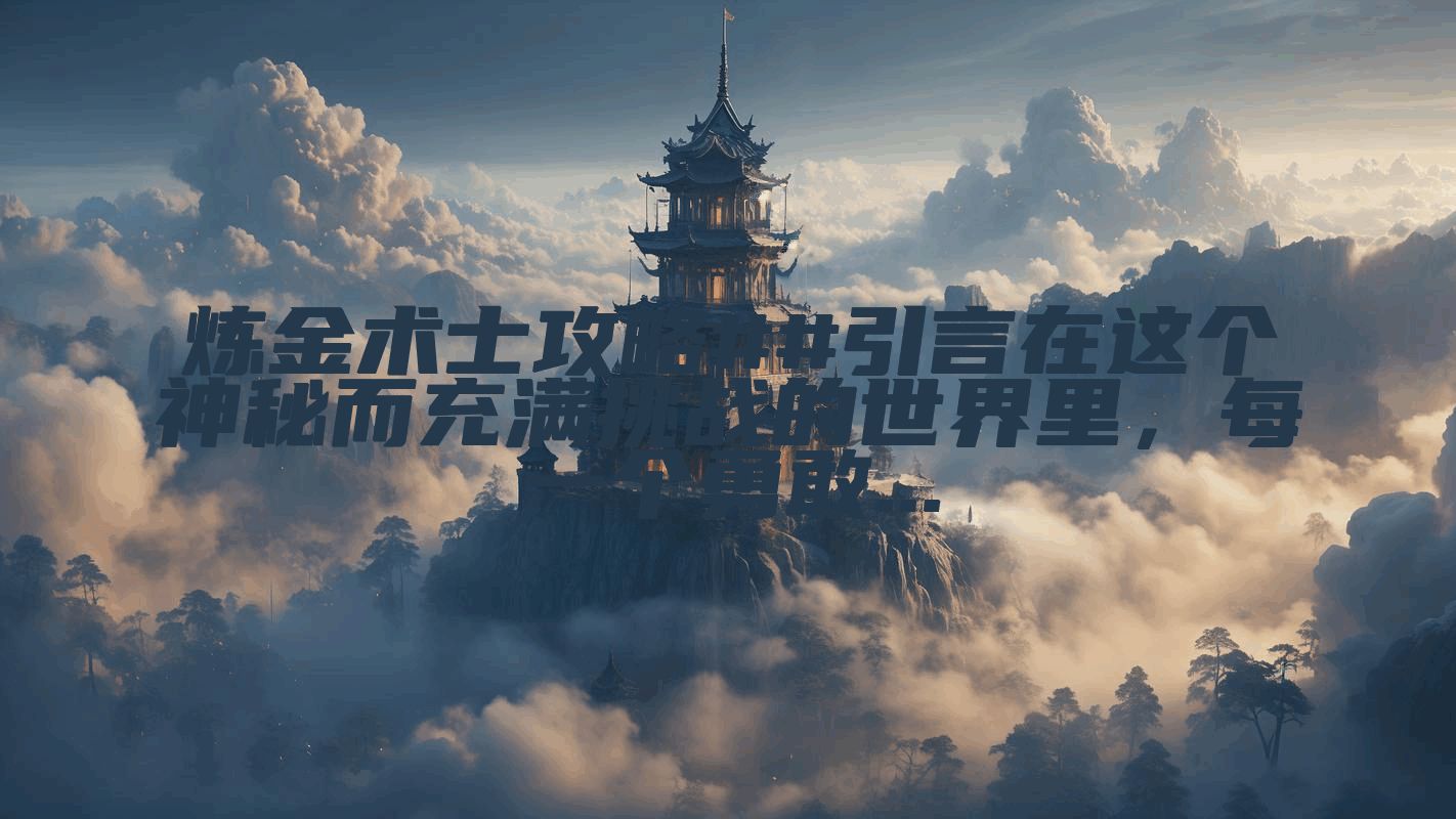 炼金术士攻略##引言在这个神秘而充满挑战的世界里，每一个勇敢...