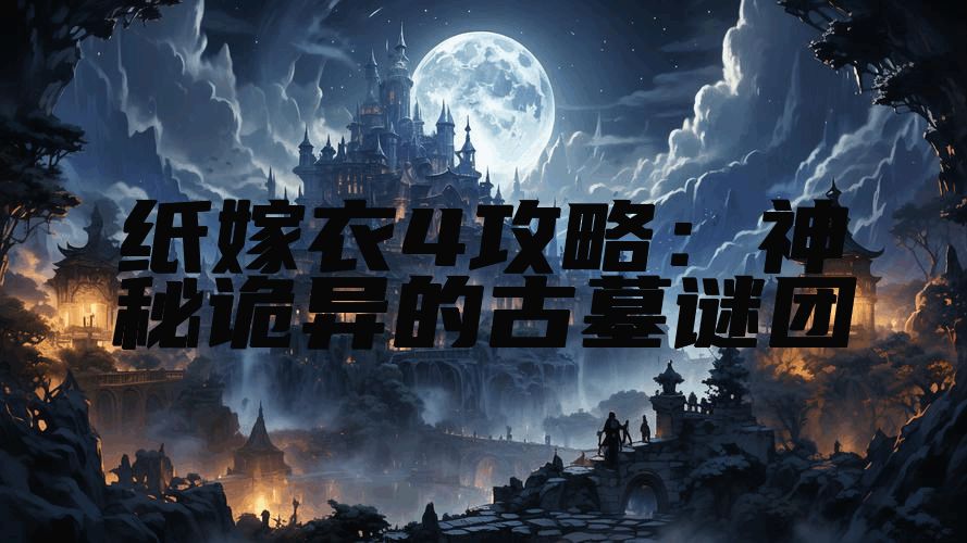 纸嫁衣4攻略：神秘诡异的古墓谜团