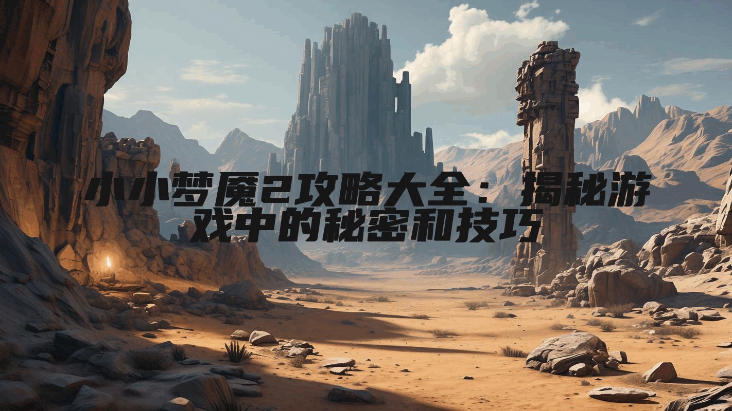 小小梦魇2攻略大全：揭秘游戏中的秘密和技巧